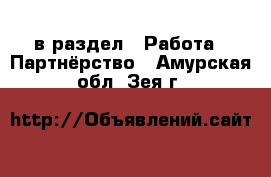  в раздел : Работа » Партнёрство . Амурская обл.,Зея г.